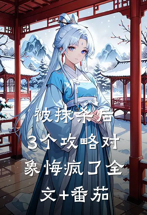 被抹杀后，3个攻略对象悔疯了全文+番茄