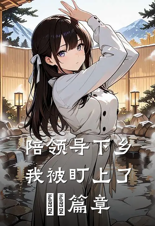 陪领导下乡，我被盯上了​​篇章