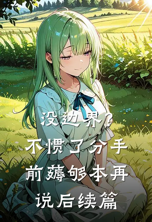 没边界？不惯了，分手前薅够本再说后续篇