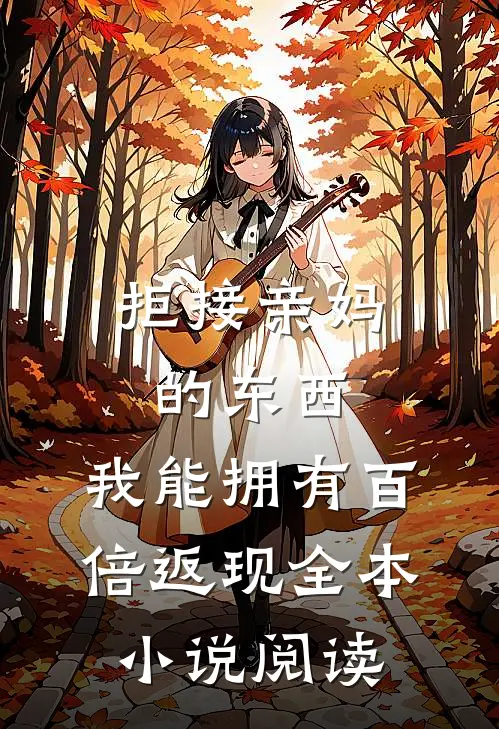 拒接亲妈的东西，我能拥有百倍返现全本小说阅读