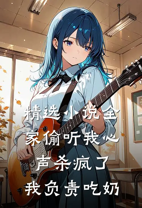 精选小说全家偷听我心声杀疯了,我负责吃奶