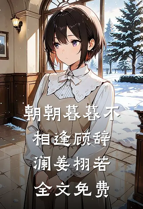 朝朝暮暮不相逢顾辞澜姜栩若全文免费