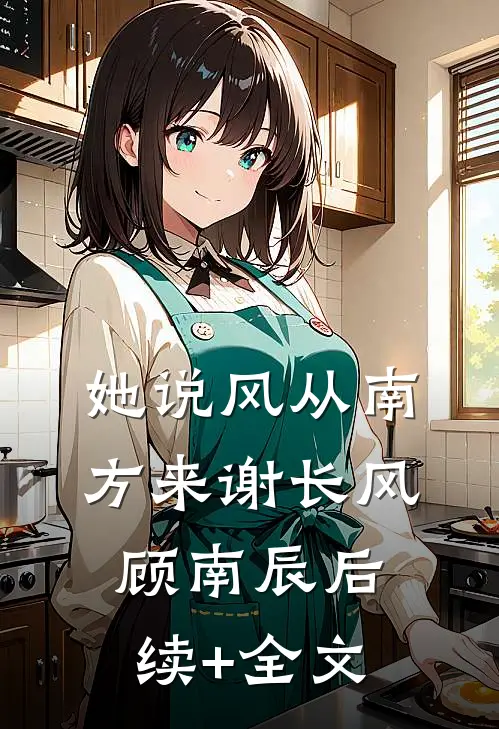 她说风从南方来谢长风顾南辰后续+全文
