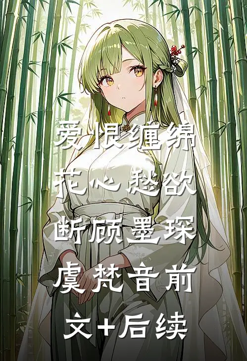 爱恨缠绵，花心愁欲断顾墨琛虞梵音前文+后续