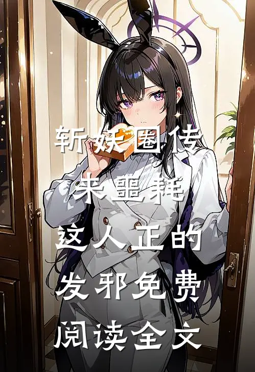 斩妖圈传来噩耗，这人正的发邪免费阅读全文