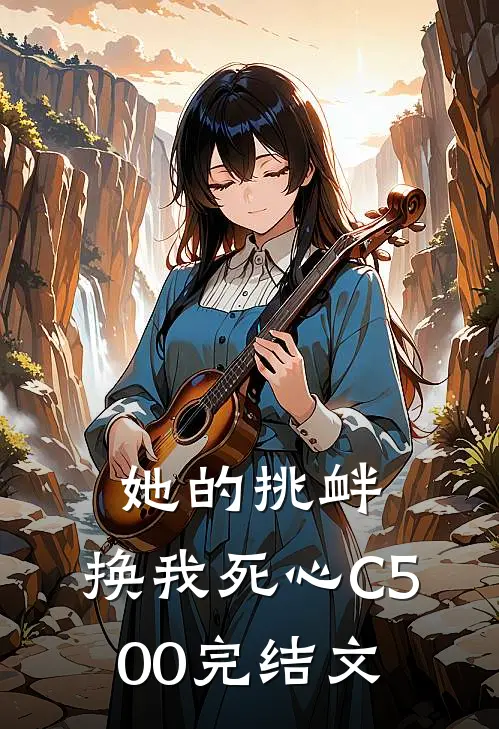 她的挑衅，换我死心C500完结文
