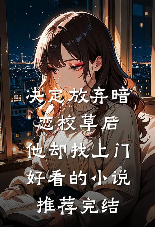 决定放弃暗恋校草后，他却找上门好看的小说推荐完结