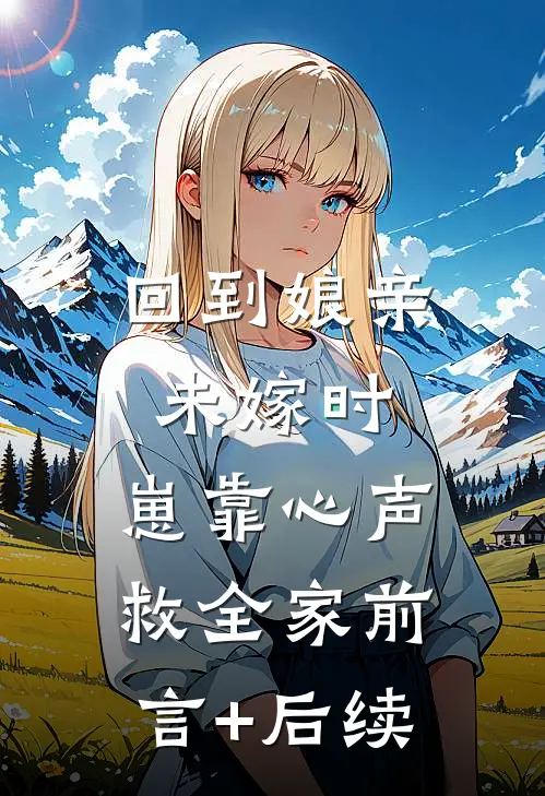 回到娘亲未嫁时，崽靠心声救全家前言+后续