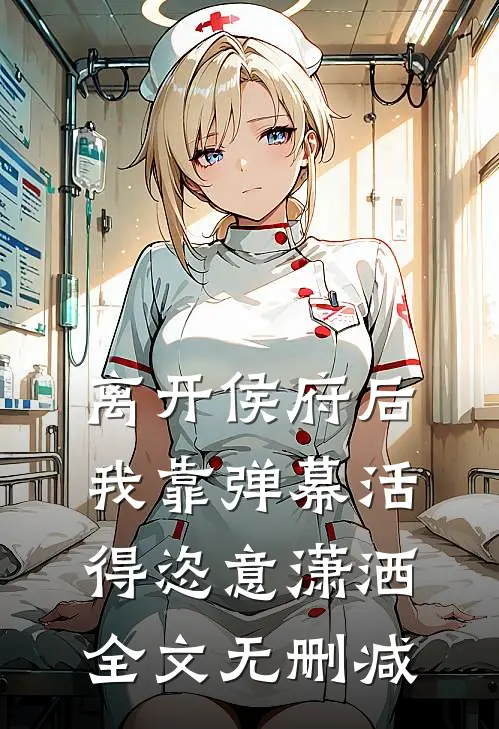 离开侯府后，我靠弹幕活得恣意潇洒全文无删减