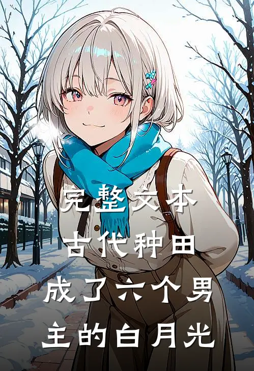 完整文本古代种田，成了六个男主的白月光