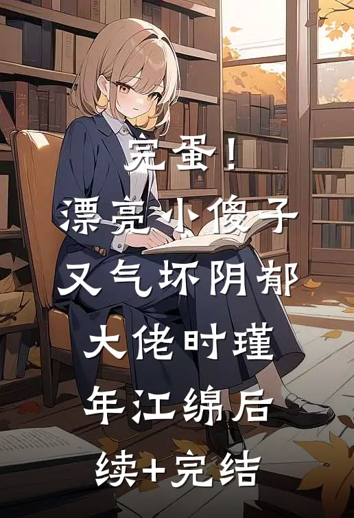 完蛋！漂亮小傻子又气坏阴郁大佬时瑾年江绵后续+完结