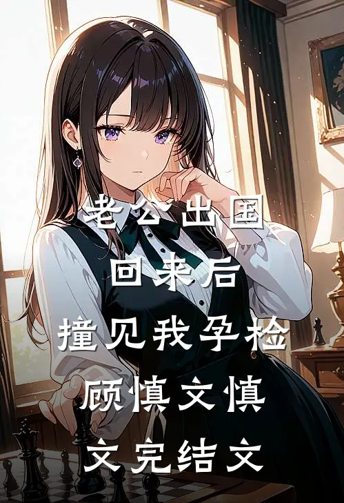 老公出国回来后，撞见我孕检顾慎文慎文完结文