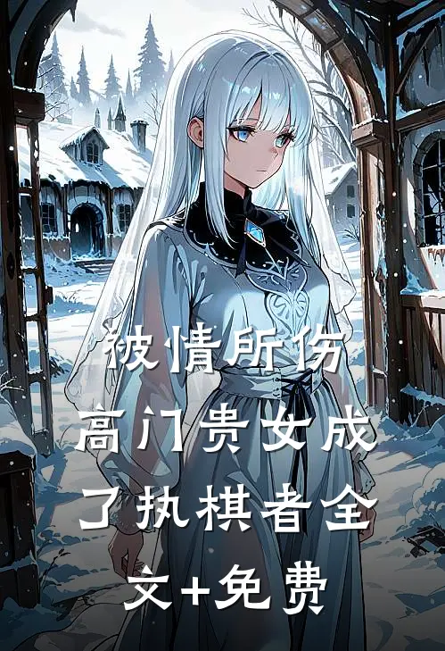 被情所伤，高门贵女成了执棋者全文+免费
