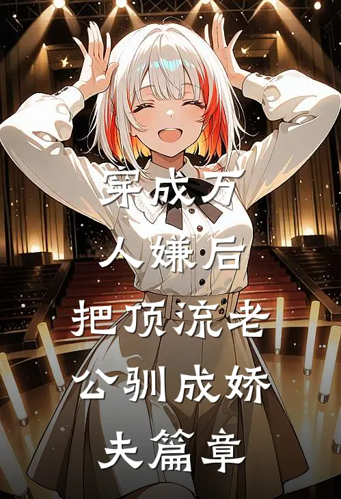 穿成万人嫌后，把顶流老公驯成娇夫篇章
