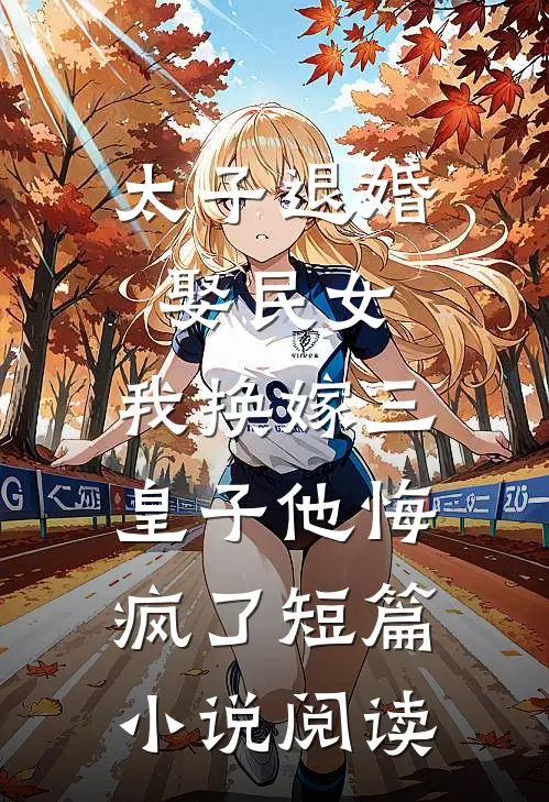太子退婚娶民女，我换嫁三皇子他悔疯了短篇小说阅读