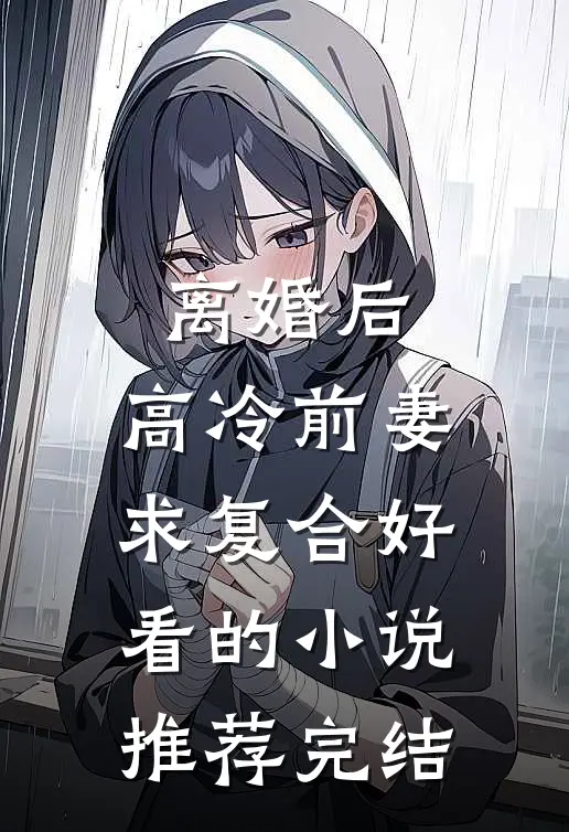 离婚后，高冷前妻求复合好看的小说推荐完结