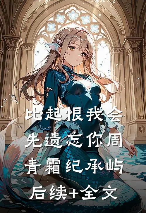 比起恨我会先遗忘你周青霜纪承屿后续+全文