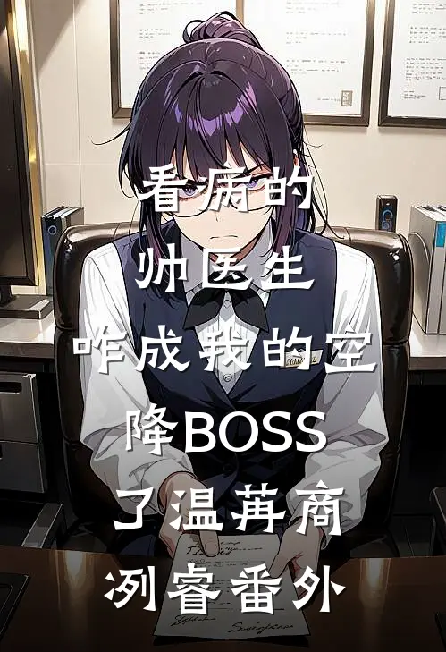 看病的帅医生，咋成我的空降BOSS了温苒商冽睿番外