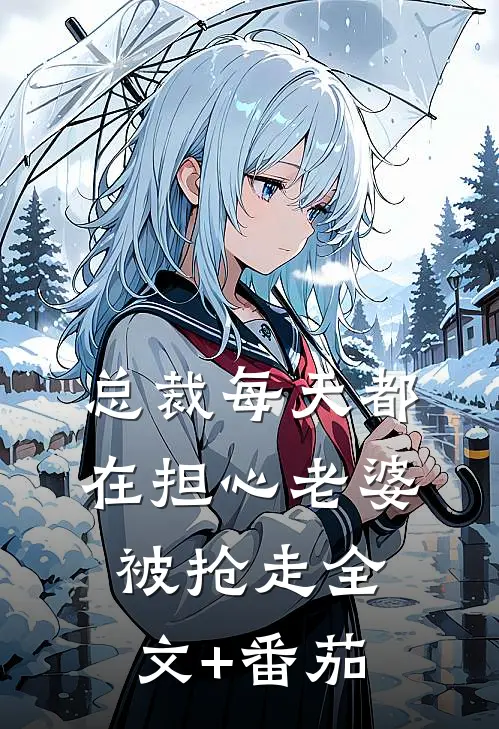 总裁每天都在担心老婆被抢走全文+番茄