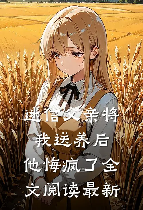 迷信父亲将我送养后,他悔疯了全文阅读最新章节