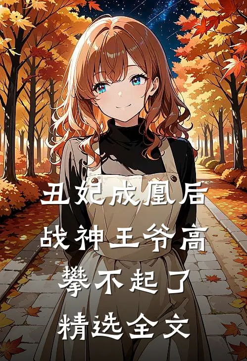 丑妃成凰后，战神王爷高攀不起了精选全文