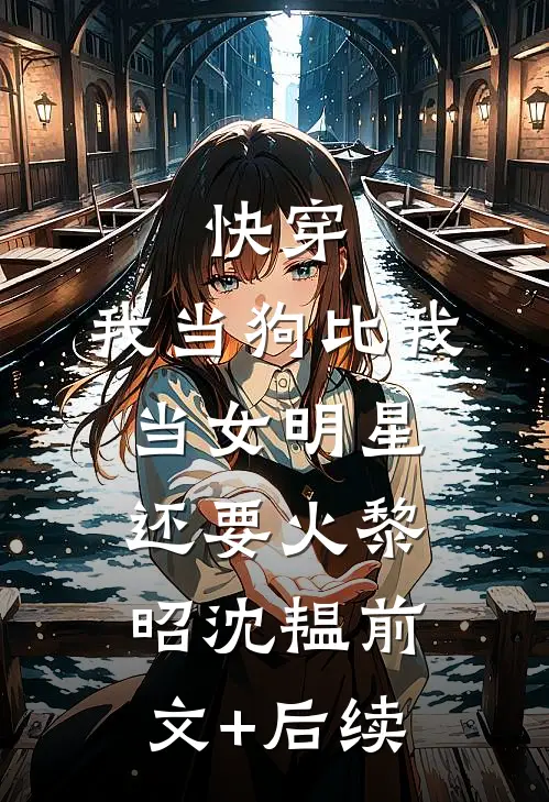 快穿：我当狗比我当女明星还要火黎昭沈韫前文+后续