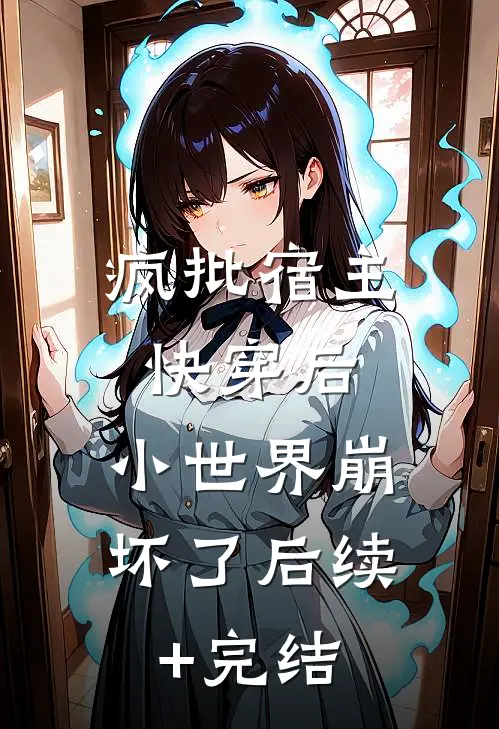 疯批宿主快穿后，小世界崩坏了后续+完结