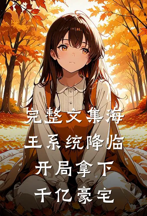 完整文集海王系统降临，开局拿下千亿豪宅