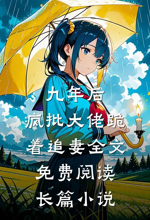 九年后,疯批大佬跪着追妻全文免费阅读长篇小说