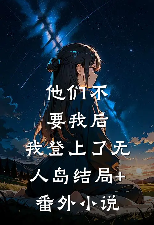 他们不要我后，我登上了无人岛结局+番外小说