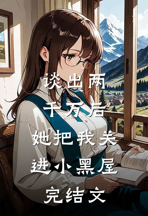谈出两千万后，她把我关进小黑屋完结文