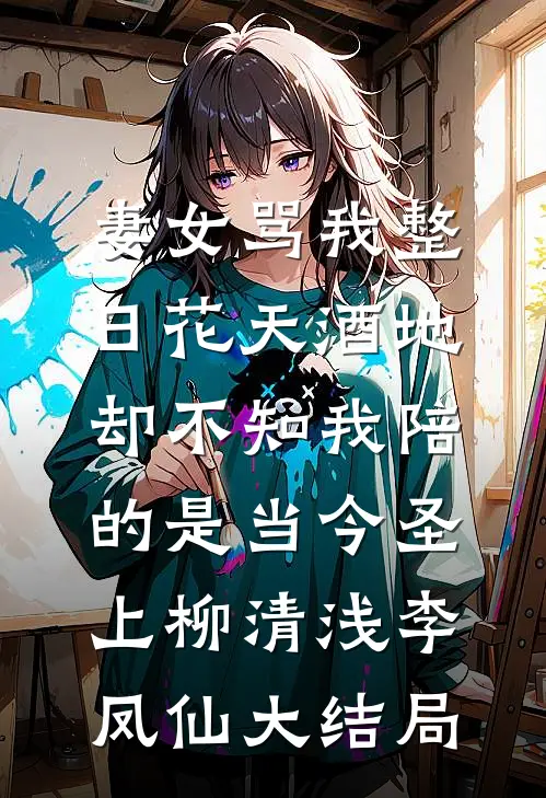 妻女骂我整日花天酒地，却不知我陪的是当今圣上柳清浅李凤仙大结局