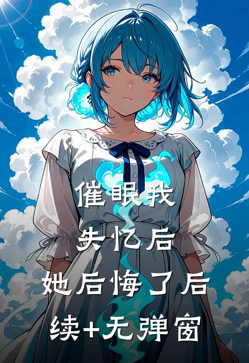 催眠我失忆后，她后悔了后续+无弹窗