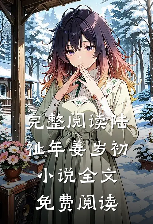 完整阅读陆祉年姜岁初小说全文免费阅读