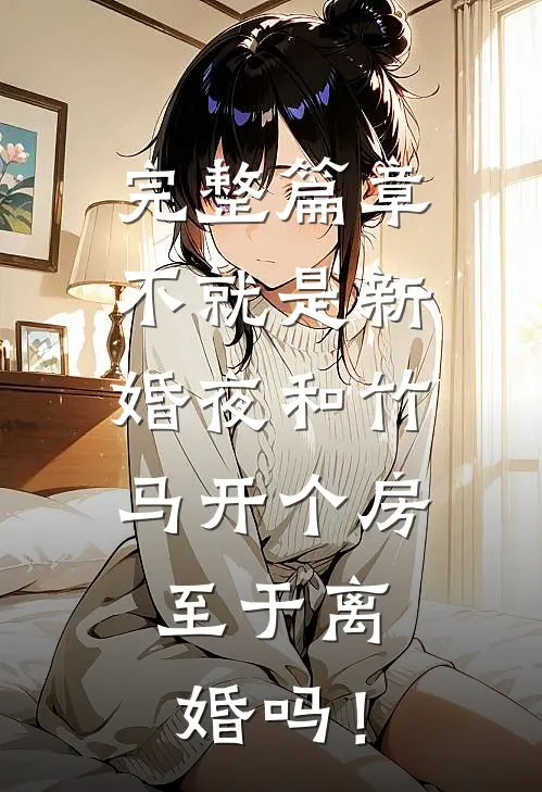 完整篇章不就是新婚夜和竹马开个房，至于离婚吗！