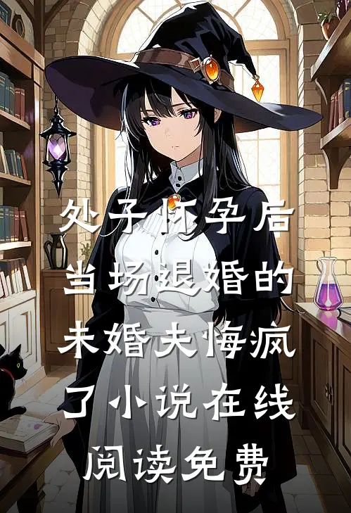 处子怀孕后，当场退婚的未婚夫悔疯了小说在线阅读免费