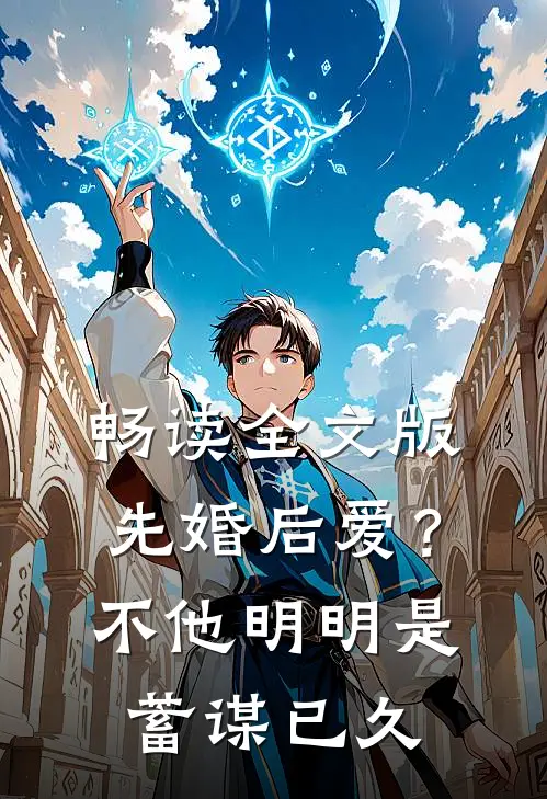 畅读全文版先婚后爱？不，他明明是蓄谋已久