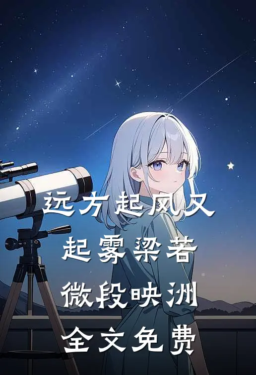 远方起风又起雾梁若微段映洲全文免费