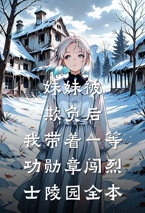 妹妹被欺负后，我带着一等功勋章闯烈士陵园全本
