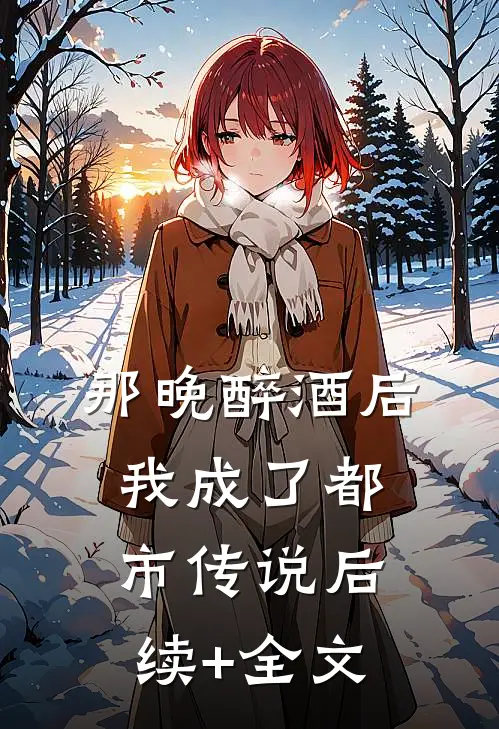 那晚醉酒后，我成了都市传说后续+全文