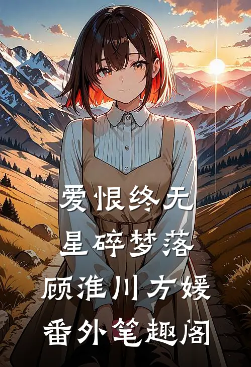 爱恨终无，星碎梦落: ：顾淮川方媛番外笔趣阁