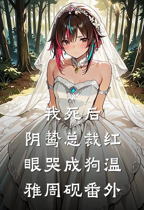 我死后，阴鸷总裁红眼哭成狗温雅周砚番外