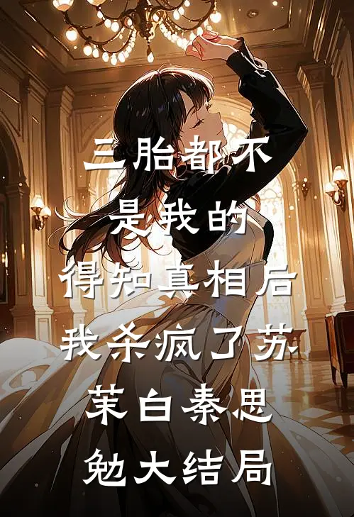 三胎都不是我的，得知真相后我杀疯了苏茉白秦思勉大结局