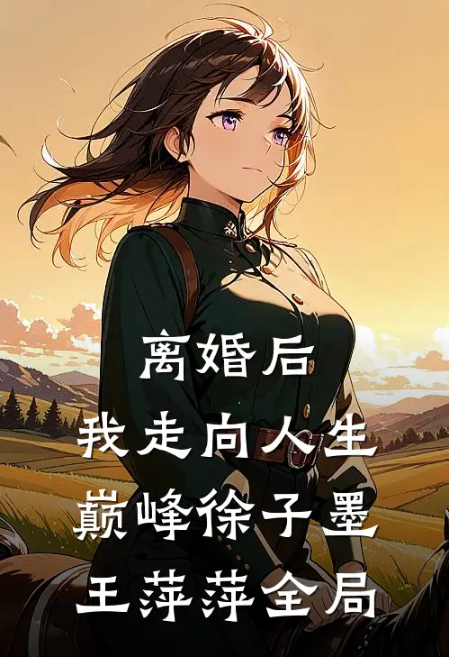 离婚后，我走向人生巅峰徐子墨王萍萍全局