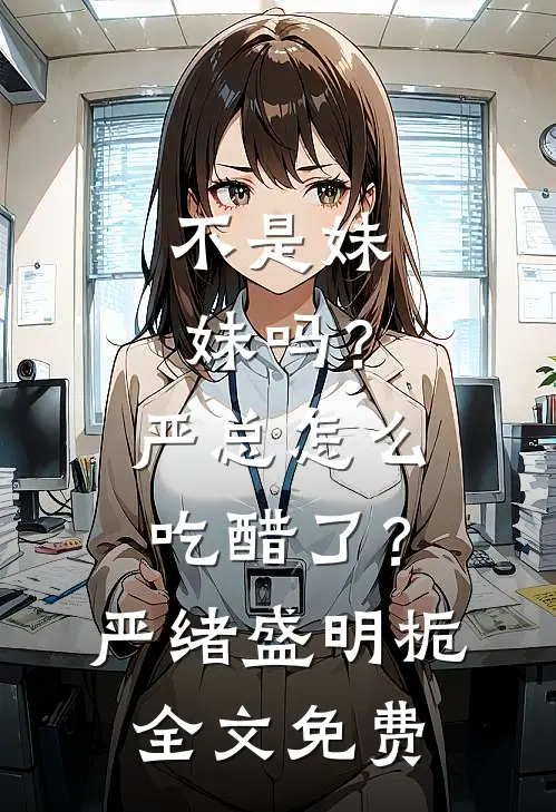 不是妹妹吗？严总怎么吃醋了？严绪盛明栀全文免费