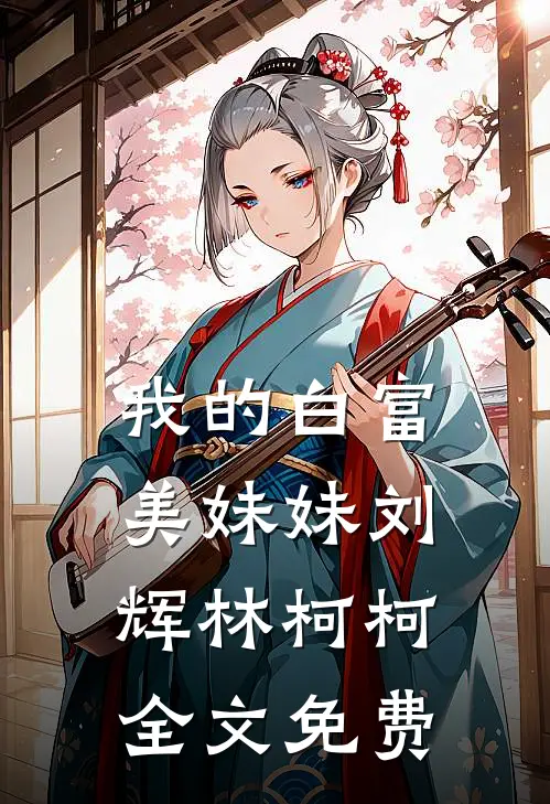我的白富美妹妹刘辉林柯柯全文免费