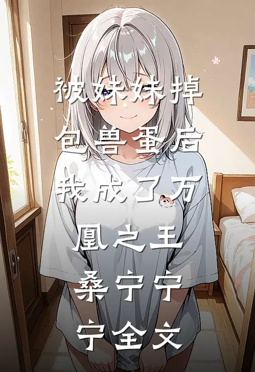 被妹妹掉包兽蛋后，我成了万凰之王。桑宁宁宁全文