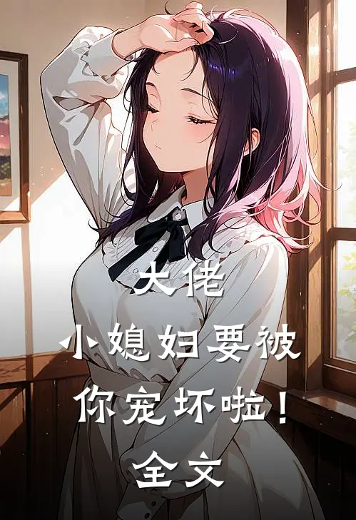 大佬，小媳妇要被你宠坏啦！全文