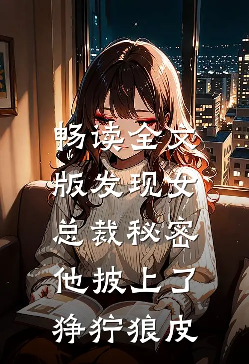 畅读全文版发现女总裁秘密，他披上了狰狞狼皮
