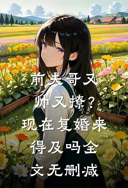 前夫哥又帅又撩?现在复婚来得及吗全文无删减